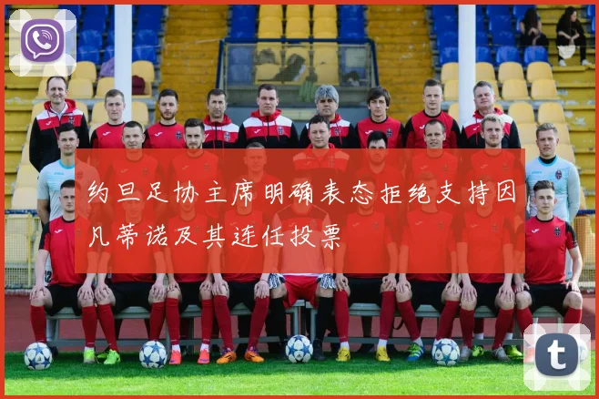 约旦足协主席明确表态拒绝支持因凡蒂诺及其连任投票